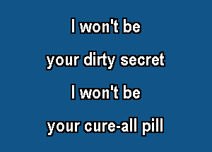 I won't be
your dirty secret

lwon't be

your cure-all pill