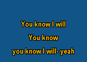 You know I will

You know

you know I will- yeah