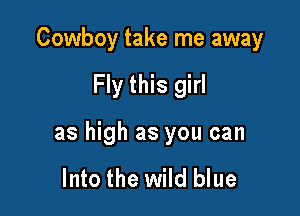 Cowboy take me away

Fly this girl

as high as you can

Into the wild blue