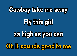Cowboy take me away

Fly this girl

as high as you can

Oh it sounds good to me