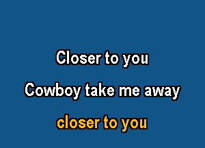 Closer to you

Cowboy take me away

closer to you