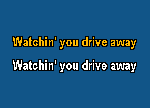 Watchin' you drive away

Watchin' you drive away