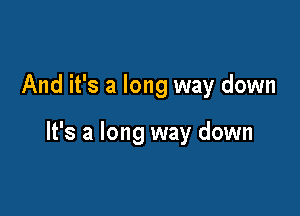 And it's a long way down

It's a long way down