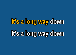 It's a long way down

It's a long way down