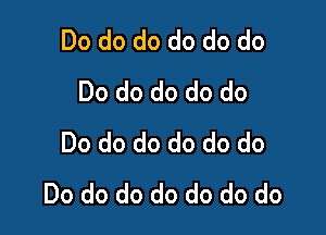 Do do do do do do
Do do do do do

Do do do do do do
Do do do do do do do