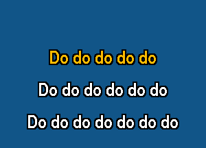Do do do do do

Do do do do do do
Do do do do do do do
