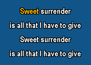 Sweet surrender
is all that l have to give

Sweet surrender

is all that l have to give