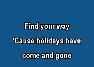 Find your way

'Cause holidays have

come and gone