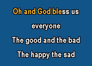 Oh and God bless us
everyone

The good and the bad

The happy the sad