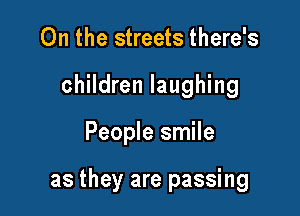 On the streets there's
children laughing

People smile

as they are passing