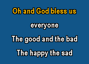 Oh and God bless us
everyone

The good and the bad

The happy the sad