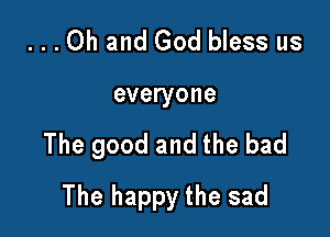 ...Oh and God bless us
everyone

The good and the bad

The happy the sad