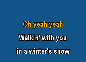 Oh yeah yeah

Walkin' with you

in a winter's snow