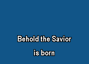 Behold the Savior

is born