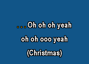 ...Oh oh oh yeah

oh oh 000 yeah

(Christmas)