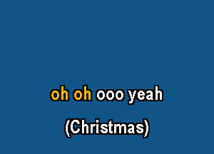 oh oh 000 yeah

(Christmas)