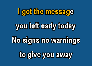 I got the message

you left early today

No signs no warnings

to give you away