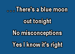 ...There's a blue moon
out tonight

No misconceptions

Yes I know it's right
