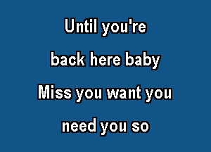 Un Iyou?e

back here baby

Miss you want you

need you so