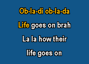 Ob-la-di ob-Ia-da

Life goes on brah

La la howtheir

life goes on