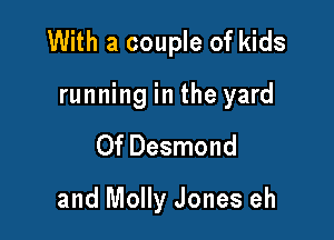 With a couple of kids
running in the yard

Of Desmond

and Molly Jones eh