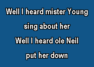 Well I heard mister Young

sing about her
Well I heard ole Neil

put her down