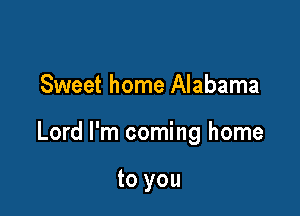 Sweet home Alabama

Lord I'm coming home

to you