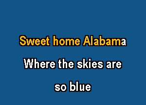 Sweet home Alabama

Where the skies are

so blue