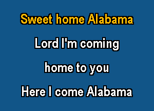 Sweet home Alabama

Lord I'm coming

home to you

Here I come Alabama