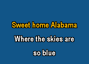 Sweet home Alabama

Where the skies are

so blue