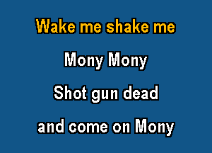 Wake me shake me
Mony Mony
Shot gun dead

and come on Mony