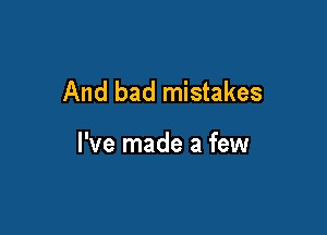 And bad mistakes

I've made a few