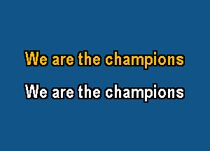 We are the champions

We are the champions