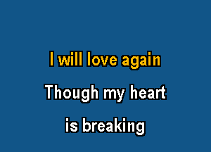I will love again

Though my heart

is breaking