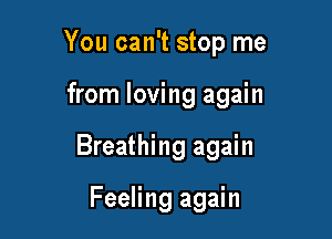 You can't stop me

from loving again

Breathing again

Feeling again
