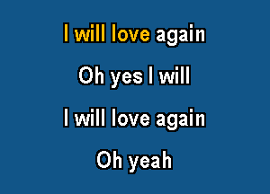 I will love again

Oh yes I will

I will love again

Oh yeah
