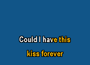 Couldl have this

kiss forever