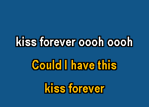 kiss forever oooh oooh

Couldl have this

kiss forever