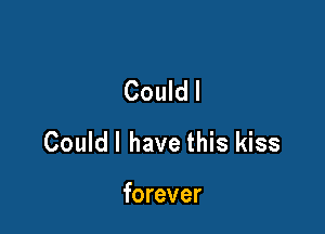 Couldl

Couldl have this kiss

forever