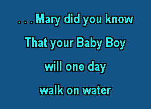 ...Mary did you know

That your Baby Boy
will one day

walk on water