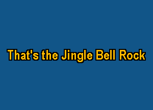 That's the Jingle Bell Rock