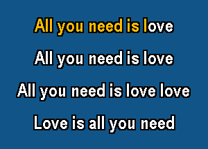 All you need is love
All you need is love

All you need is love love

Love is all you need