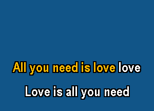 All you need is love love

Love is all you need