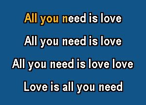 All you need is love
All you need is love

All you need is love love

Love is all you need