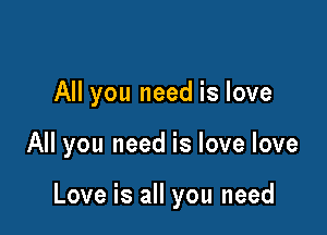 All you need is love

All you need is love love

Love is all you need