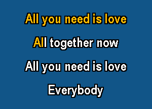 All you need is love
All together now

All you need is love

Everybody