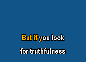 But if you look

for truthfulness
