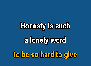 Honesty is such

a lonely word

to be so hard to give