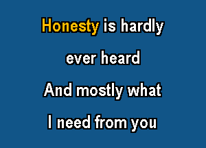 Honesty is hardly

ever heard
And mostly what

I need from you