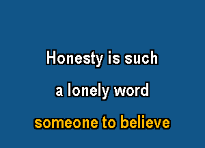 Honesty is such

a lonely word

someone to believe